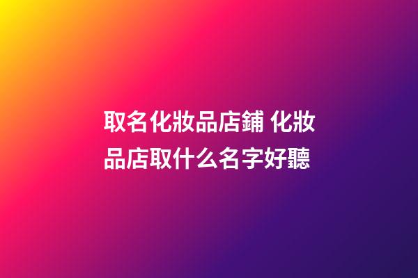 取名化妝品店鋪 化妝品店取什么名字好聽-第1張-店鋪起名-玄機派